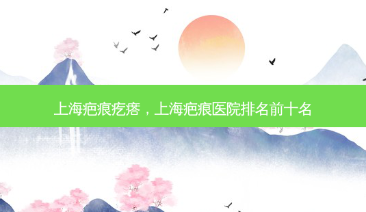 上海疤痕疙瘩,上海疤痕医院排名前十名-第1张图片-琢颜网 - 美丽容颜从这里开始 上海疤痕疙瘩,上海疤痕医院排名前十名-第1张图片-琢颜网 - 美丽容颜从这里开始