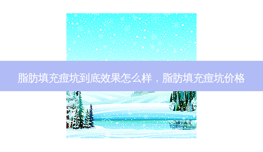 脂肪填充痘坑到底效果怎么样,脂肪填充痘坑价格-第1张图片-琢颜网 - 美丽容颜从这里开始 脂肪填充痘坑到底效果怎么样,脂肪填充痘坑价格-第1张图片-琢颜网 - 美丽容颜从这里开始