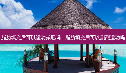 脂肪填充后可以运动减肥吗,脂肪填充后可以剧烈运动吗-第1张图片-琢颜网 - 美丽容颜从这里开始 脂肪填充后可以运动减肥吗,脂肪填充后可以剧烈运动吗-第1张图片-琢颜网 - 美丽容颜从这里开始