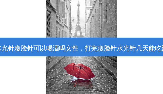 打水光针瘦脸针可以喝酒吗女性,打完瘦脸针水光针几天能吃辣子-第1张图片-琢颜网 - 美丽容颜从这里开始 打水光针瘦脸针可以喝酒吗女性,打完瘦脸针水光针几天能吃辣子-第1张图片-琢颜网 - 美丽容颜从这里开始