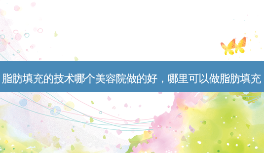 脂肪填充的技术哪个美容院做的好,哪里可以做脂肪填充-第1张图片-琢颜网 - 美丽容颜从这里开始 脂肪填充的技术哪个美容院做的好,哪里可以做脂肪填充-第1张图片-琢颜网 - 美丽容颜从这里开始