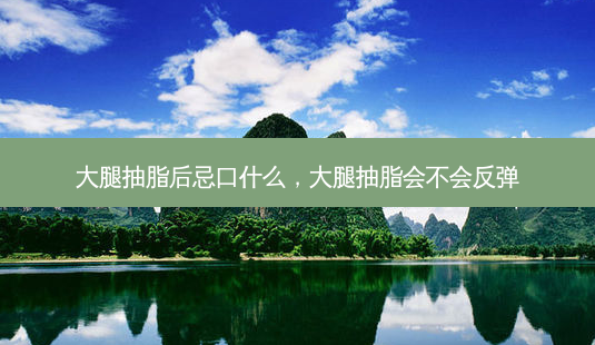 大腿抽脂后忌口什么,大腿抽脂会不会反弹-第1张图片-琢颜网 - 美丽容颜从这里开始 大腿抽脂后忌口什么,大腿抽脂会不会反弹-第1张图片-琢颜网 - 美丽容颜从这里开始