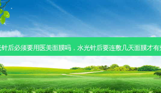 水光针后必须要用医美面膜吗,水光针后要连敷几天面膜才有效果-第1张图片-琢颜网 - 美丽容颜从这里开始 水光针后必须要用医美面膜吗,水光针后要连敷几天面膜才有效果-第1张图片-琢颜网 - 美丽容颜从这里开始