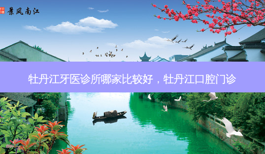 牡丹江牙医诊所哪家比较好,牡丹江口腔门诊-第1张图片-琢颜网 - 美丽容颜从这里开始 牡丹江牙医诊所哪家比较好,牡丹江口腔门诊-第1张图片-琢颜网 - 美丽容颜从这里开始