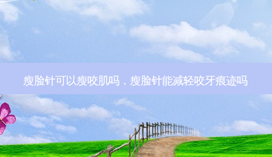 瘦脸针可以瘦咬肌吗,瘦脸针能减轻咬牙痕迹吗-第1张图片-琢颜网 - 美丽容颜从这里开始 瘦脸针可以瘦咬肌吗,瘦脸针能减轻咬牙痕迹吗-第1张图片-琢颜网 - 美丽容颜从这里开始