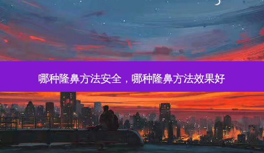 哪种隆鼻方法安全,哪种隆鼻方法效果好-第1张图片-琢颜网 - 美丽容颜从这里开始 哪种隆鼻方法安全,哪种隆鼻方法效果好-第1张图片-琢颜网 - 美丽容颜从这里开始