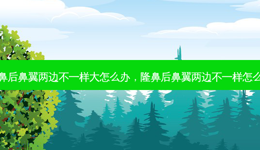 隆鼻后鼻翼两边不一样大怎么办,隆鼻后鼻翼两边不一样怎么办-第1张图片-琢颜网 - 美丽容颜从这里开始 隆鼻后鼻翼两边不一样大怎么办,隆鼻后鼻翼两边不一样怎么办-第1张图片-琢颜网 - 美丽容颜从这里开始