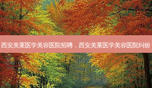 西安美莱医学美容医院招聘,西安美莱医学美容医院纠纷-第1张图片-琢颜网 - 美丽容颜从这里开始 西安美莱医学美容医院招聘,西安美莱医学美容医院纠纷-第1张图片-琢颜网 - 美丽容颜从这里开始