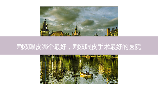 割双眼皮哪个最好,割双眼皮手术最好的医院-第1张图片-琢颜网 - 美丽容颜从这里开始 割双眼皮哪个最好,割双眼皮手术最好的医院-第1张图片-琢颜网 - 美丽容颜从这里开始