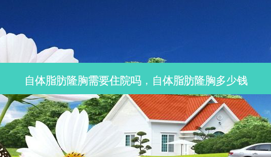 自体脂肪隆胸需要住院吗,自体脂肪隆胸多少钱-第1张图片-琢颜网 - 美丽容颜从这里开始 自体脂肪隆胸需要住院吗,自体脂肪隆胸多少钱-第1张图片-琢颜网 - 美丽容颜从这里开始