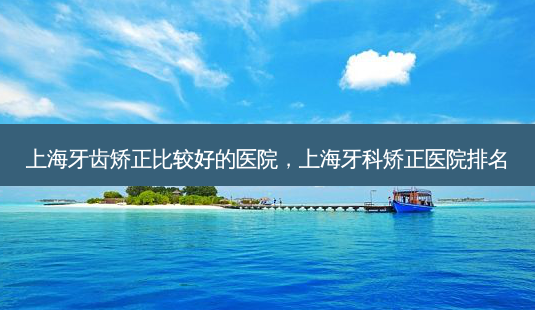 上海牙齿矫正比较好的医院,上海牙科矫正医院排名-第1张图片-琢颜网 - 美丽容颜从这里开始 上海牙齿矫正比较好的医院,上海牙科矫正医院排名-第1张图片-琢颜网 - 美丽容颜从这里开始