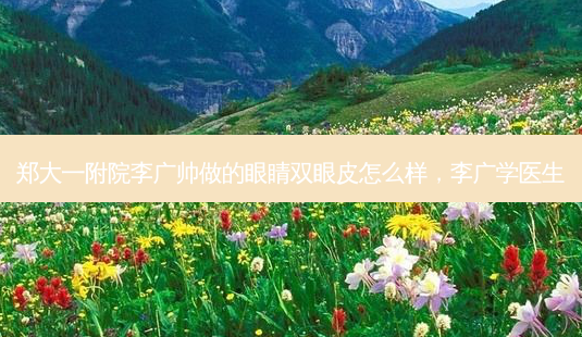 郑大一附院李广帅做的眼睛双眼皮怎么样,李广学医生-第1张图片-琢颜网 - 美丽容颜从这里开始 郑大一附院李广帅做的眼睛双眼皮怎么样,李广学医生-第1张图片-琢颜网 - 美丽容颜从这里开始