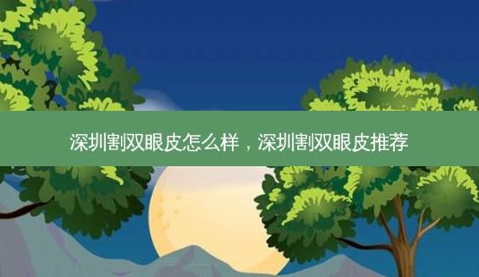 深圳割双眼皮怎么样,深圳割双眼皮推荐-第1张图片-琢颜网 - 美丽容颜从这里开始 深圳割双眼皮怎么样,深圳割双眼皮推荐-第1张图片-琢颜网 - 美丽容颜从这里开始